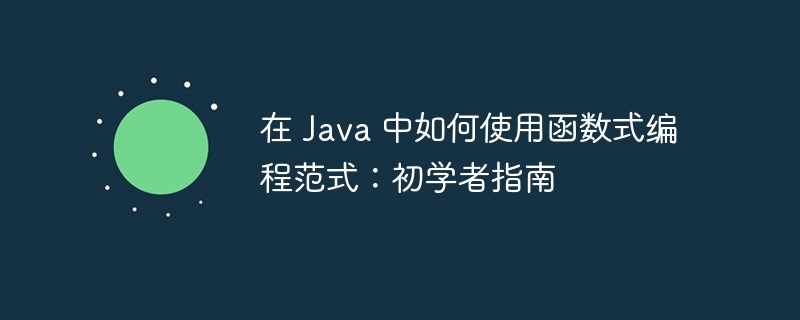 在 Java 中如何使用函数式编程范式：初学者指南（范式.如何使用.初学者.函数.编程...）