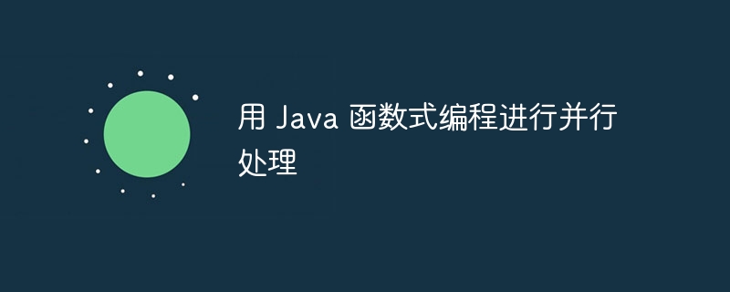 用 Java 函数式编程进行并行处理（并行.函数.编程.Java...）