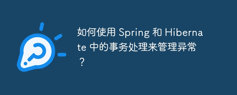 如何使用 Spring 和 Hibernate 中的事务处理来管理异常？（如何使用.事务处理.异常.管理.Hibernate...）