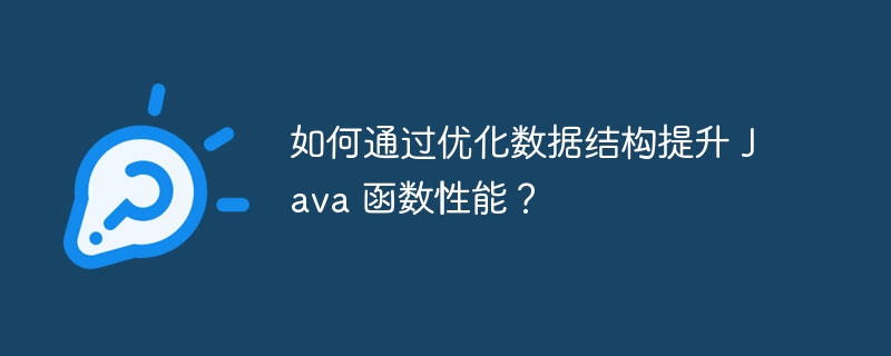 如何通过优化数据结构提升 Java 函数性能？（数据结构.函数.优化.提升.性能...）