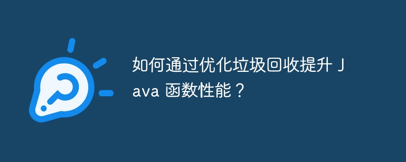 如何通过优化垃圾回收提升 java 函数性能？