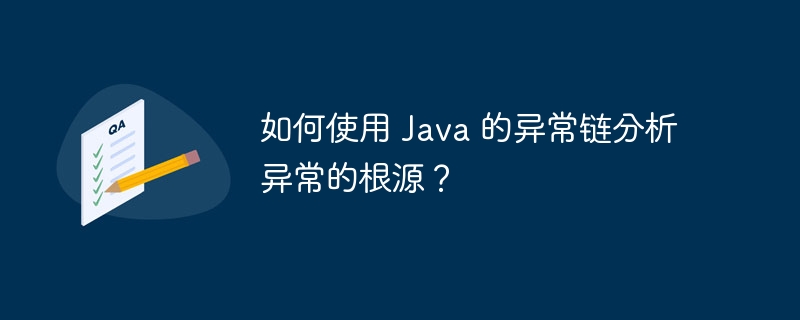 如何使用 Java 的异常链分析异常的根源？（异常.如何使用.根源.分析.Java...）