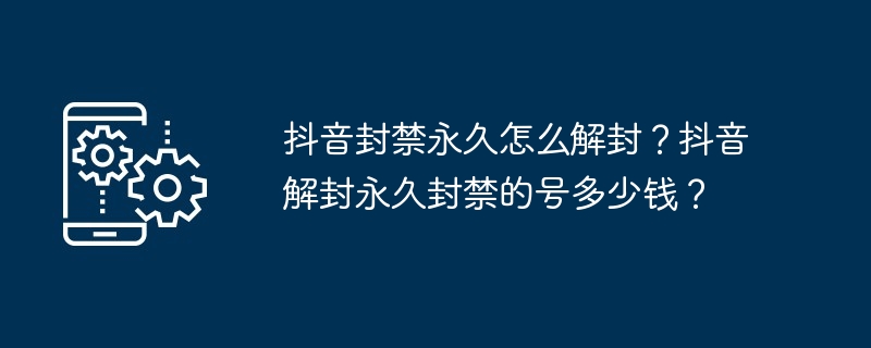 抖音封禁永久怎么解封？抖音解封永久封禁的号多少钱？