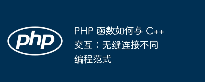 PHP 函数如何与 C++ 交互：无缝连接不同编程范式