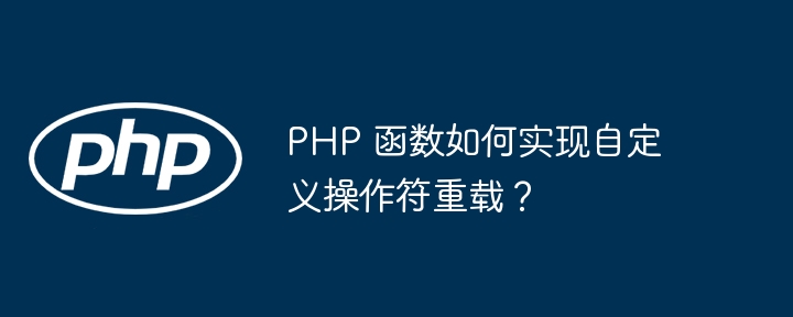 PHP 函数如何实现自定义操作符重载？