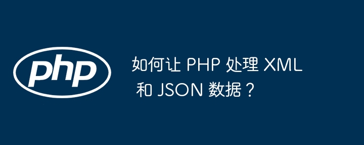 如何让 PHP 处理 XML 和 JSON 数据？（数据.PHP.XML.JSON...）