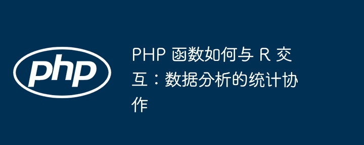 PHP 函数如何与 R 交互：数据分析的统计协作（交互.协作.函数.统计.分析...）