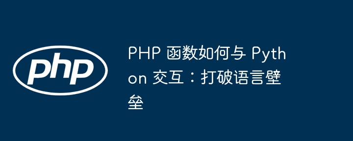 PHP 函数如何与 Python 交互：打破语言壁垒（壁垒.交互.函数.打破.语言...）