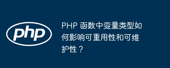 PHP 函数中变量类型如何影响可重用性和可维护性？（可维护性.重用.变量.函数.类型...）