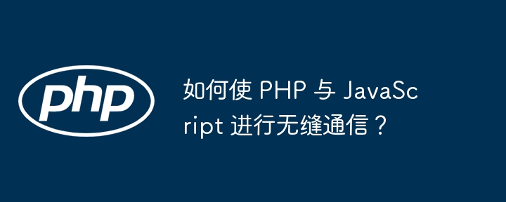 如何使 PHP 与 JavaScript 进行无缝通信？（无缝.通信.PHP.JavaScript...）