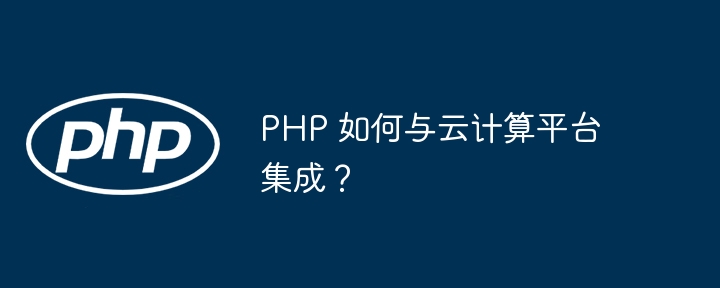 PHP 如何与云计算平台集成？（集成.计算.平台.PHP...）