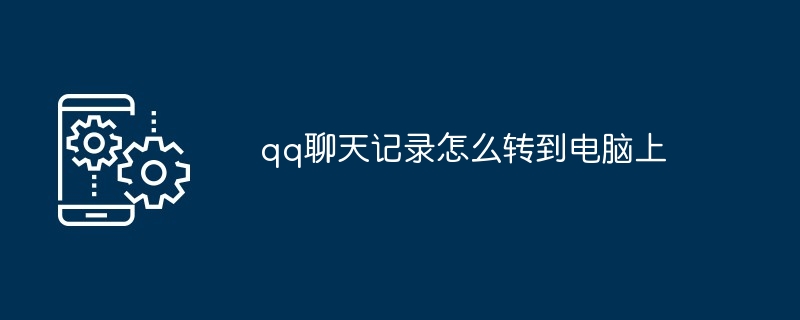 qq聊天记录怎么转到电脑上（转到.聊天记录.电脑.qq...）