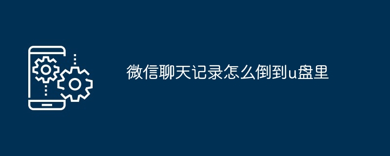 微信聊天记录怎么倒到u盘里（聊天记录...）