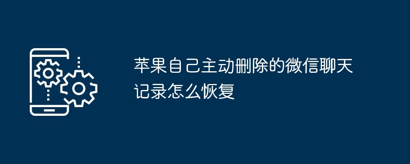 苹果自己主动删除的微信聊天记录怎么恢复（聊天记录.主动.删除.恢复.苹果...）