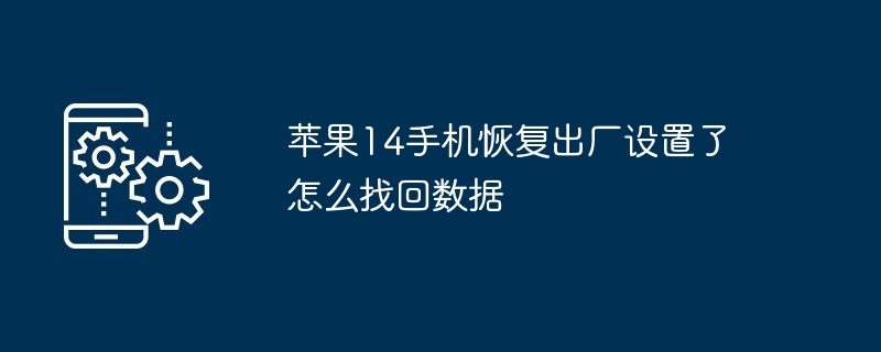 苹果14手机恢复出厂设置了怎么找回数据