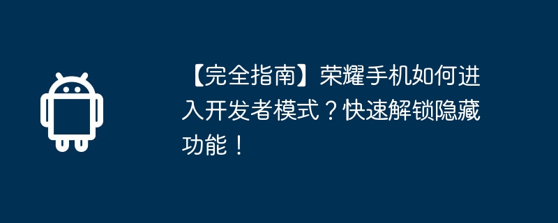 【完全指南】荣耀手机如何进入开发者模式？快速解锁隐藏功能！