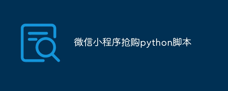 微信小程序抢购python脚本（抢购.脚本.程序.微信小.python...）