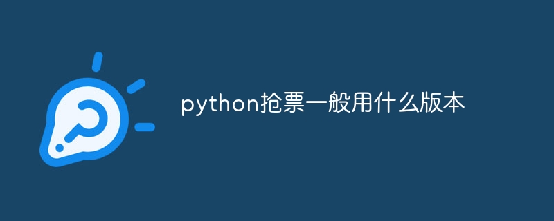 python抢票一般用什么版本（版本.python.抢票一般用...）