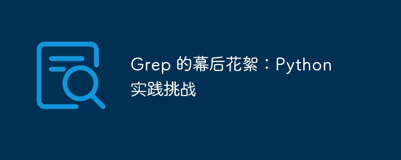 Grep 的幕后花絮：Python 实践挑战（花絮.幕后.实践.挑战.Grep...）