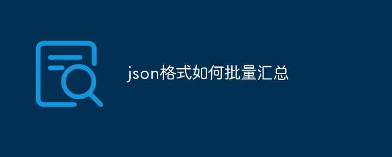 json格式如何批量汇总（批量.汇总.格式.json...）