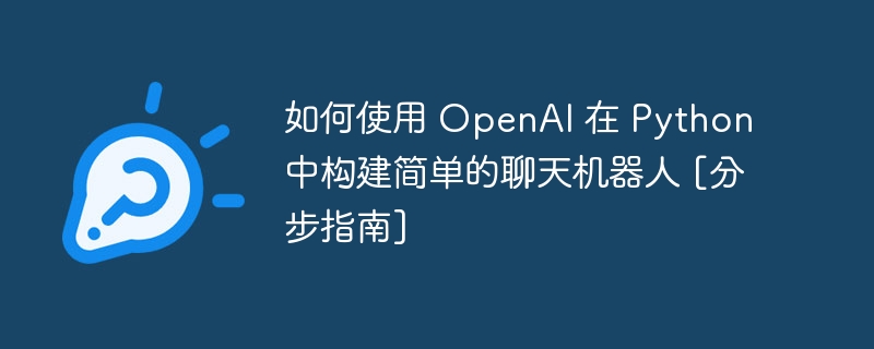 如何使用 OpenAI 在 Python 中构建简单的聊天机器人 [分步指南]（分步.如何使用.机器人.构建.简单...）