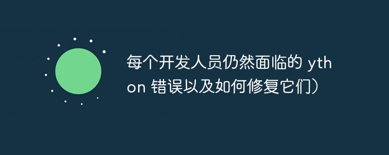 每个开发人员仍然面临的 ython 错误以及如何修复它们）（开发人员.修复.面临.错误.ython...）