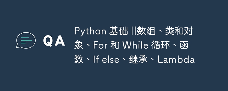 Python 基础 ||数组、类和对象、For 和 While 循环、函数、If else、继承、Lambda（数组.函数.继承.循环.对象...）