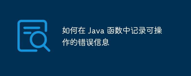 如何在 Java 函数中记录可操作的错误信息（错误信息.可操作.函数.记录.如何在...）