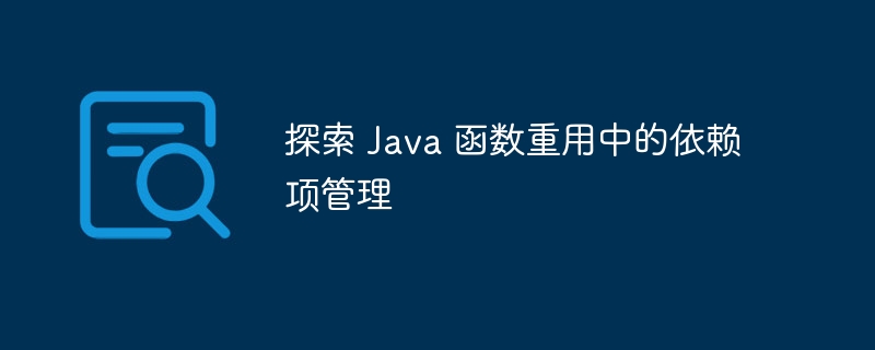 探索 Java 函数重用中的依赖项管理（重用.函数.依赖.探索.管理...）