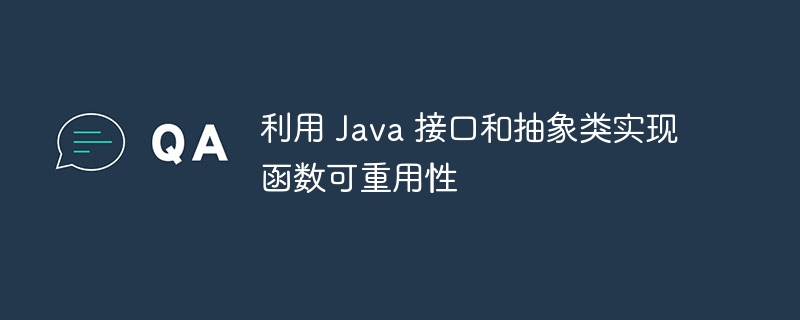 利用 Java 接口和抽象类实现函数可重用性（重用.函数.接口.利用.抽象类...）