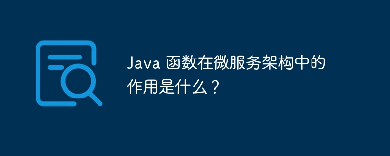 Java 函数在微服务架构中的作用是什么？（微服.架构.函数.作用.Java...）