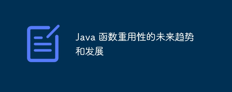 Java 函数重用性的未来趋势和发展（重用.函数.趋势.未来.发展...）