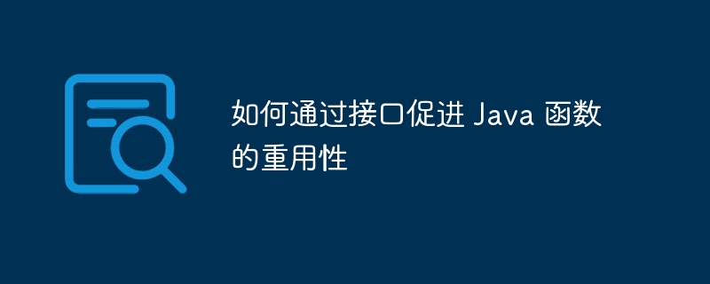 如何通过接口促进 Java 函数的重用性（重用.函数.接口.Java...）