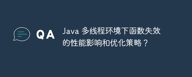 Java 多线程环境下函数失效的性能影响和优化策略？（失效.多线程.函数.性能.优化...）