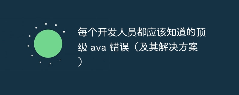 每个开发人员都应该知道的顶级 ava 错误（及其解决方案）（开发人员.解决方案.错误.ava...）