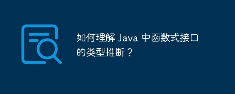 如何理解 Java 中函数式接口的类型推断？