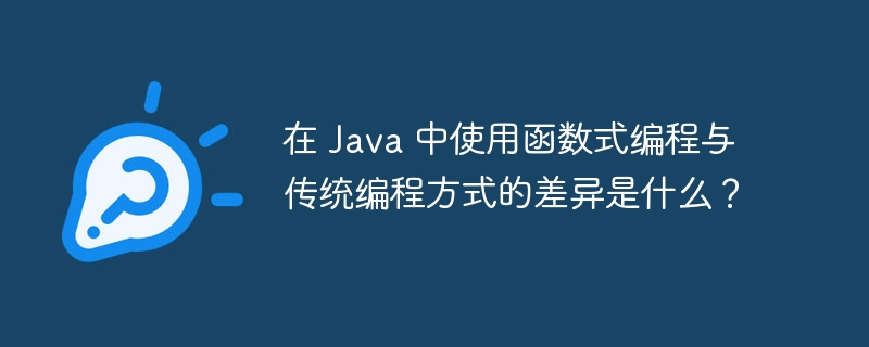 在 Java 中使用函数式编程与传统编程方式的差异是什么？（编程.函数.差异.方式.与传统...）