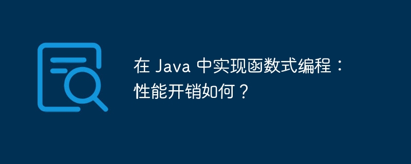 在 Java 中实现函数式编程：性能开销如何？（开销.函数.性能.编程.Java...）