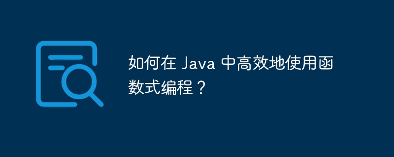 如何在 Java 中高效地使用函数式编程？（高效.函数.编程.如何在.Java...）