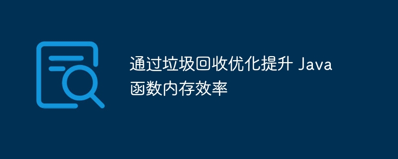 通过垃圾回收优化提升 Java 函数内存效率（函数.回收.效率.内存.垃圾...）