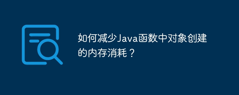 如何减少Java函数中对象创建的内存消耗？（函数.消耗.减少.对象.内存...）