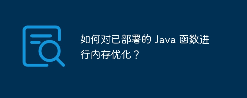 如何对已部署的 Java 函数进行内存优化？（函数.部署.内存优化.Java...）