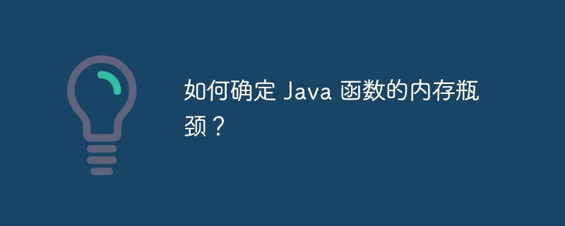 如何确定 Java 函数的内存瓶颈？（瓶颈.函数.内存.Java...）