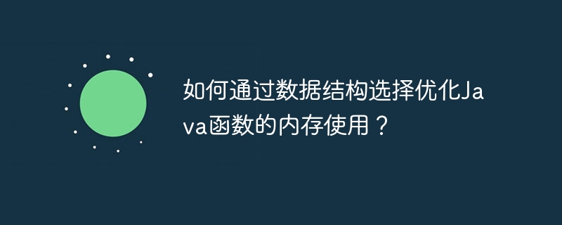 如何通过数据结构选择优化Java函数的内存使用？（数据结构.函数.内存.优化.选择...）