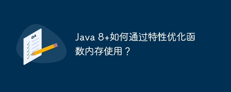 Java 8+如何通过特性优化函数内存使用？（函数.特性.内存.优化.Java...）