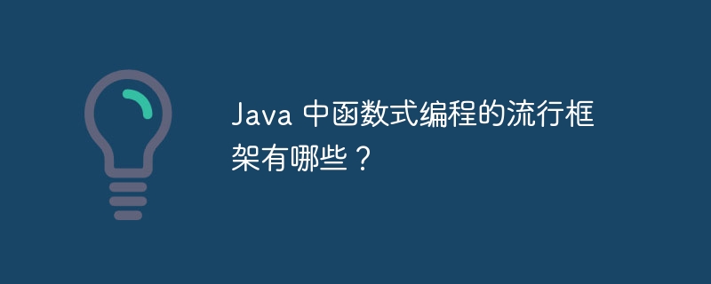 Java 中函数式编程的流行框架有哪些？（函数.框架.编程.流行.有哪些...）