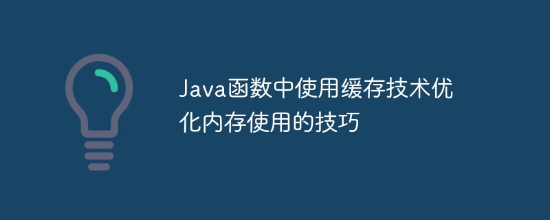 Java函数中使用缓存技术优化内存使用的技巧（缓存.函数.内存.优化.技巧...）