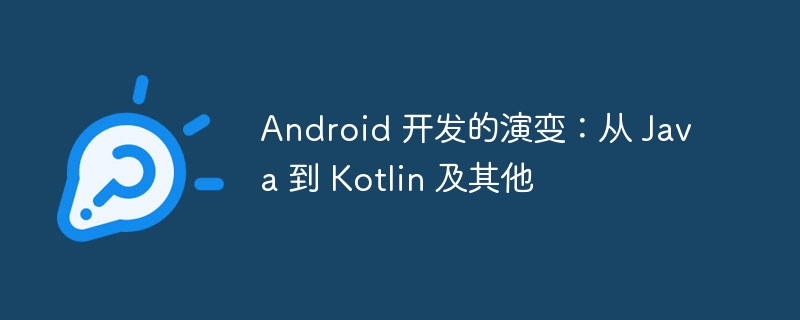 Android 开发的演变：从 Java 到 Kotlin 及其他（演变.及其他.开发.Android.Java...）