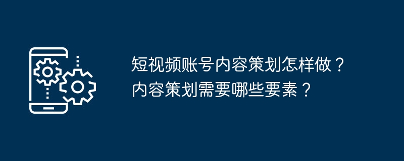 短视频账号内容策划怎样做？内容策划需要哪些要素？