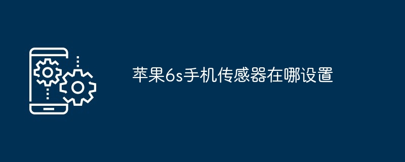 苹果6s手机传感器在哪设置